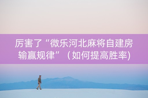 厉害了“微乐河北麻将自建房输赢规律”（如何提高胜率)