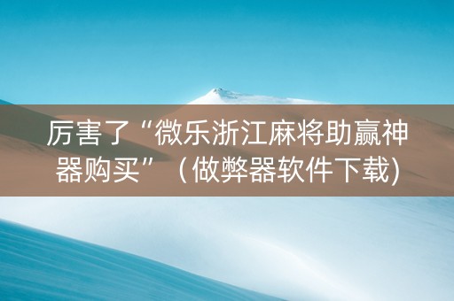 厉害了“微乐浙江麻将助赢神器购买”（做弊器软件下载)