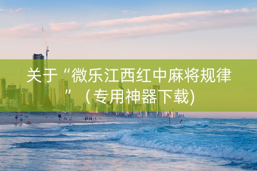 关于“微乐江西红中麻将规律”（专用神器下载)
