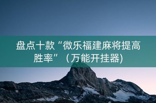 盘点十款“微乐福建麻将提高胜率”（万能开挂器)