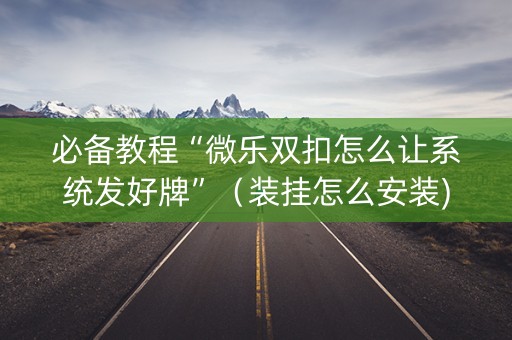 必备教程“微乐双扣怎么让系统发好牌”（装挂怎么安装)