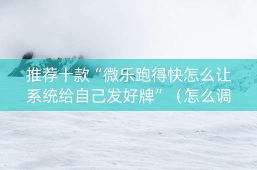 推荐十款“微乐跑得快怎么让系统给自己发好牌”（怎么调胜率)