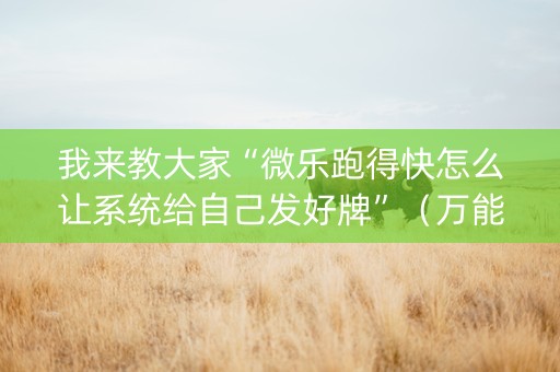我来教大家“微乐跑得快怎么让系统给自己发好牌”（万能开挂神器)