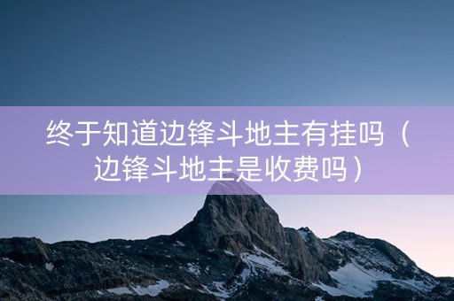终于知道边锋斗地主有挂吗（边锋斗地主是收费吗）