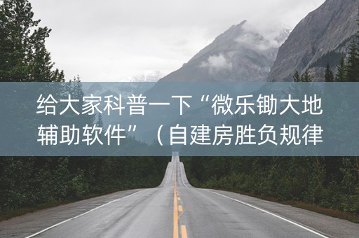 给大家科普一下“微乐锄大地辅助软件”（自建房胜负规律)