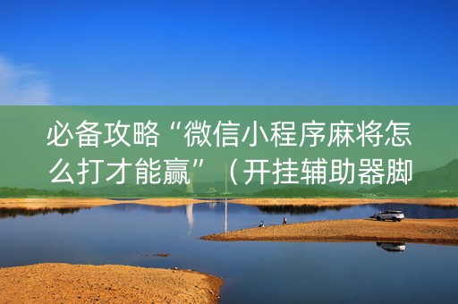 必备攻略“微信小程序麻将怎么打才能赢”（开挂辅助器脚本)