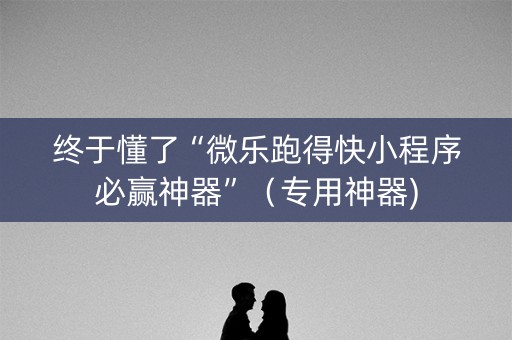 终于懂了“微乐跑得快小程序必赢神器”（专用神器)