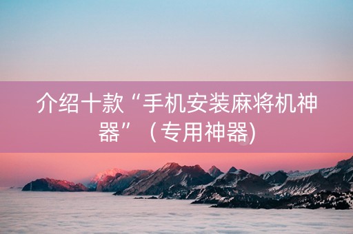 介绍十款“手机安装麻将机神器”（专用神器)