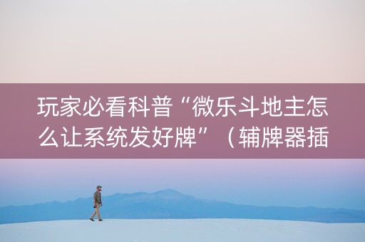 玩家必看科普“微乐斗地主怎么让系统发好牌”（辅牌器插件购买)