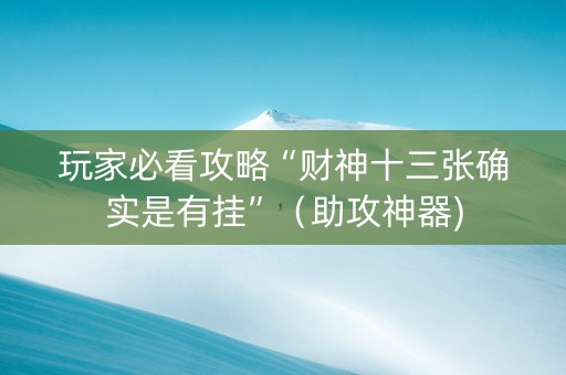 玩家必看攻略“财神十三张确实是有挂”（助攻神器)