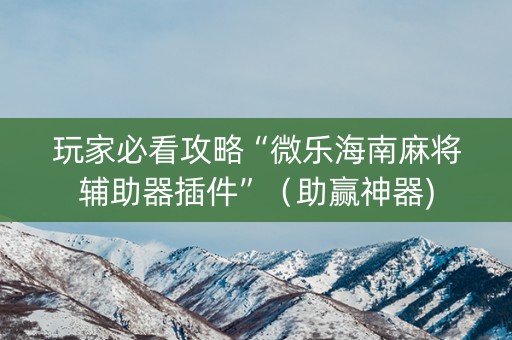 玩家必看攻略“微乐海南麻将辅助器插件”（助赢神器)