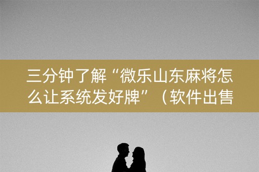 三分钟了解“微乐山东麻将怎么让系统发好牌”（软件出售)