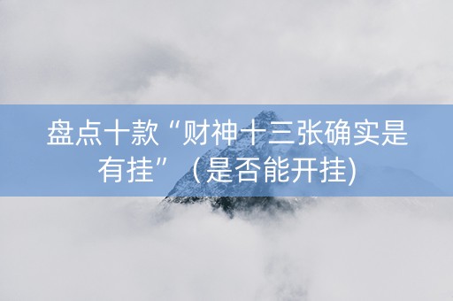 盘点十款“财神十三张确实是有挂”（是否能开挂)
