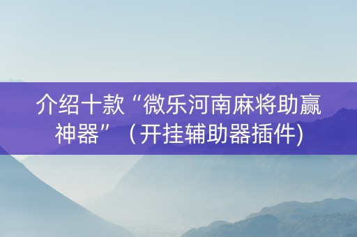 介绍十款“微乐河南麻将助赢神器”（开挂辅助器插件)