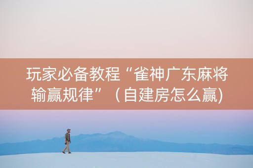 玩家必备教程“雀神广东麻将输赢规律”（自建房怎么赢)