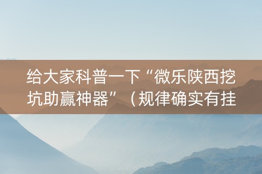 给大家科普一下“微乐陕西挖坑助赢神器”（规律确实有挂)