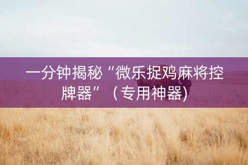 一分钟揭秘“微乐捉鸡麻将控牌器”（专用神器)