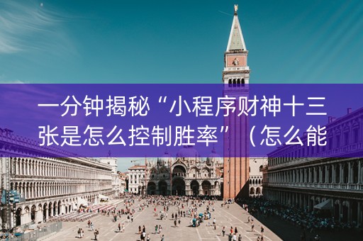 一分钟揭秘“小程序财神十三张是怎么控制胜率”（怎么能得到好牌)
