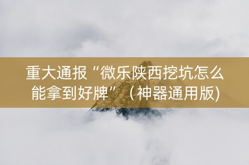 重大通报“微乐陕西挖坑怎么能拿到好牌”（神器通用版)