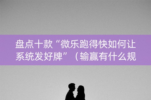 盘点十款“微乐跑得快如何让系统发好牌”（输赢有什么规律)