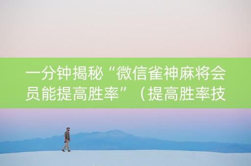 一分钟揭秘“微信雀神麻将会员能提高胜率”（提高胜率技巧)