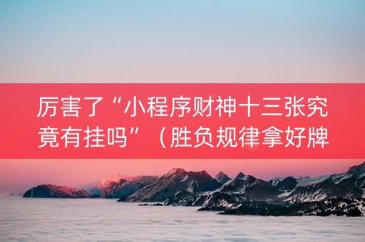 厉害了“小程序财神十三张究竟有挂吗”（胜负规律拿好牌)