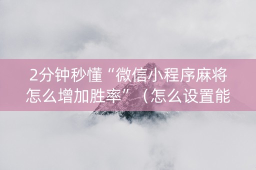 2分钟秒懂“微信小程序麻将怎么增加胜率”（怎么设置能有好牌)