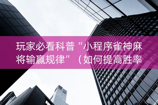 玩家必看科普“小程序雀神麻将输赢规律”（如何提高胜率)