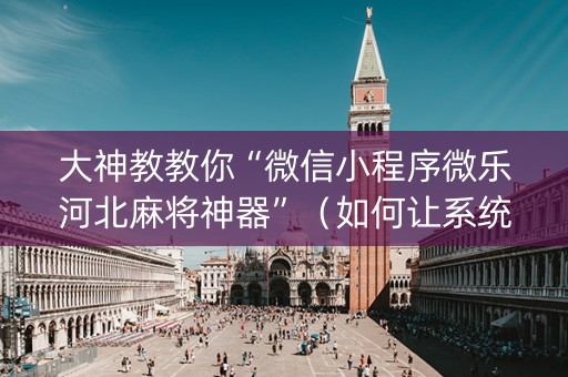 大神教教你“微信小程序微乐河北麻将神器”（如何让系统发好牌)