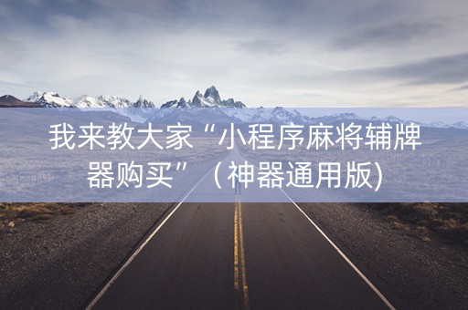 我来教大家“小程序麻将辅牌器购买”（神器通用版)