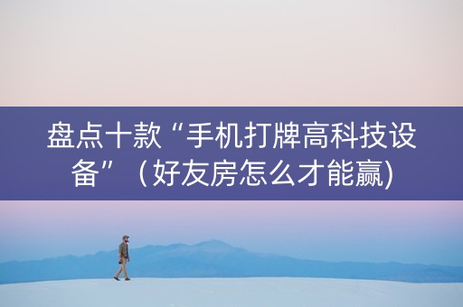 盘点十款“手机打牌高科技设备”（好友房怎么才能赢)