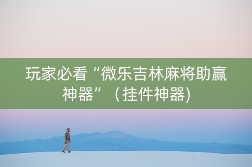 玩家必看“微乐吉林麻将助赢神器”（挂件神器)