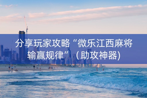分享玩家攻略“微乐江西麻将输赢规律”（助攻神器)
