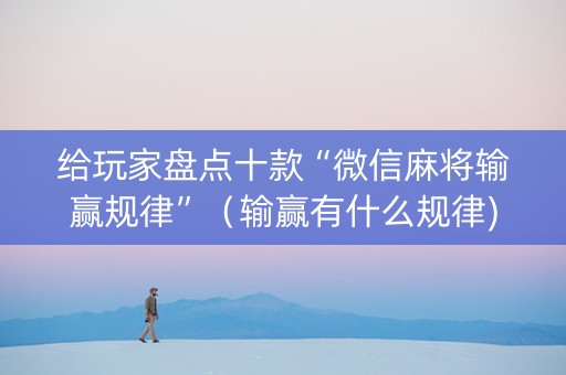给玩家盘点十款“微信麻将输赢规律”（输赢有什么规律)
