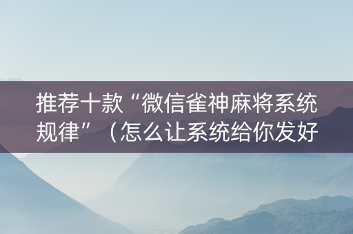 推荐十款“微信雀神麻将系统规律”（怎么让系统给你发好牌)