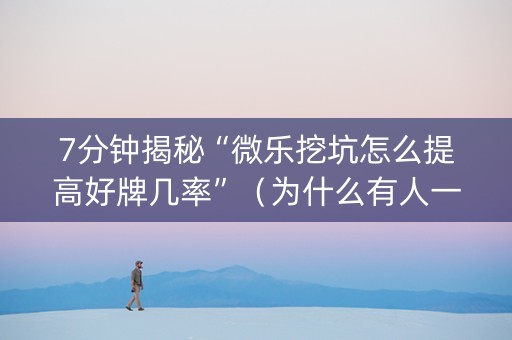7分钟揭秘“微乐挖坑怎么提高好牌几率”（为什么有人一直赢)