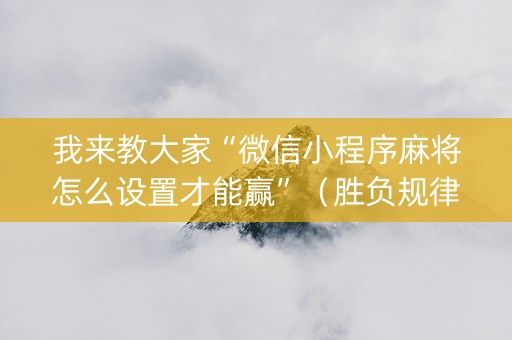 我来教大家“微信小程序麻将怎么设置才能赢”（胜负规律拿好牌)