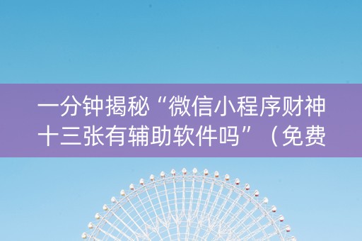 一分钟揭秘“微信小程序财神十三张有辅助软件吗”（免费专用神器)