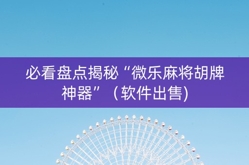 必看盘点揭秘“微乐麻将胡牌神器”（软件出售)