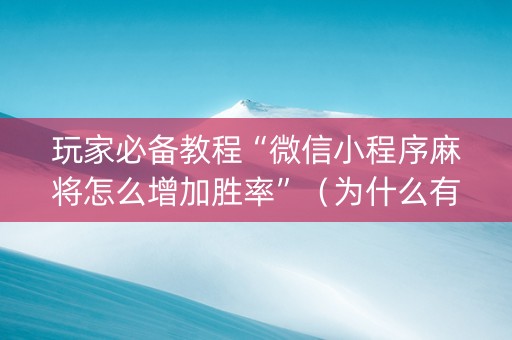 玩家必备教程“微信小程序麻将怎么增加胜率”（为什么有人一直赢)