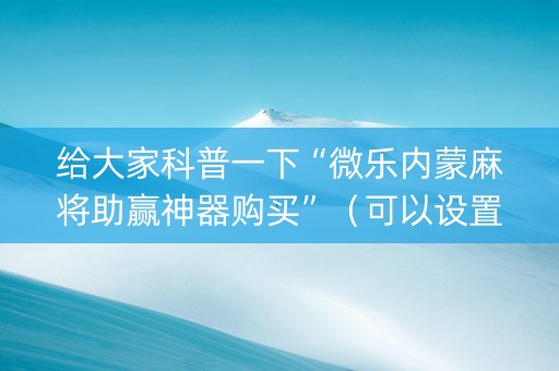 给大家科普一下“微乐内蒙麻将助赢神器购买”（可以设置输赢吗)