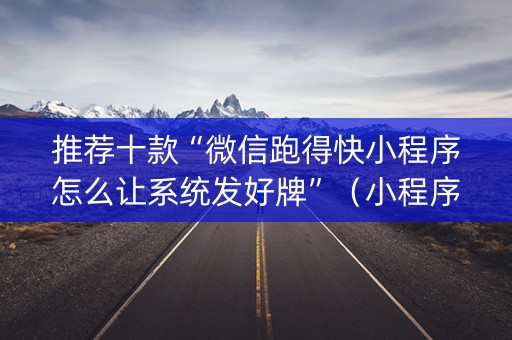 推荐十款“微信跑得快小程序怎么让系统发好牌”（小程序必赢神器)