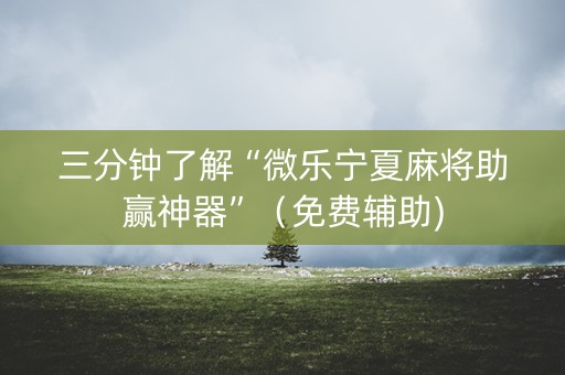 三分钟了解“微乐宁夏麻将助赢神器”（免费辅助)