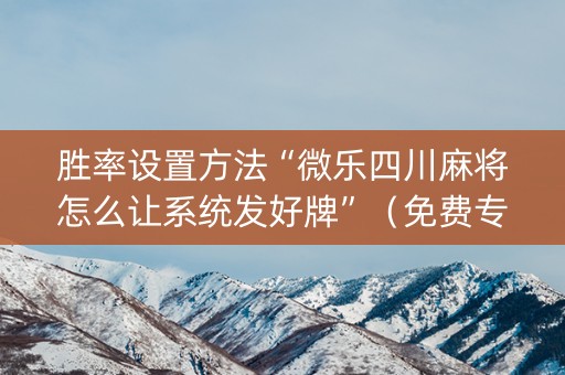胜率设置方法“微乐四川麻将怎么让系统发好牌”（免费专用神器)