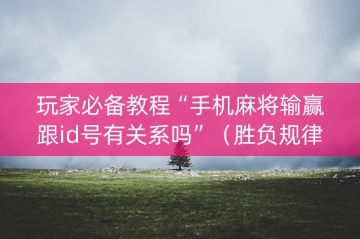 玩家必备教程“手机麻将输赢跟id号有关系吗”（胜负规律拿好牌)