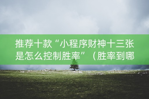 推荐十款“小程序财神十三张是怎么控制胜率”（胜率到哪调)