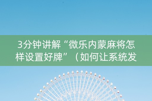 3分钟讲解“微乐内蒙麻将怎样设置好牌”（如何让系统发好牌)