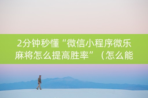 2分钟秒懂“微信小程序微乐麻将怎么提高胜率”（怎么能让牌好一点)