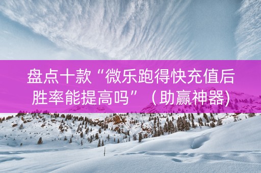 盘点十款“微乐跑得快充值后胜率能提高吗”（助赢神器)