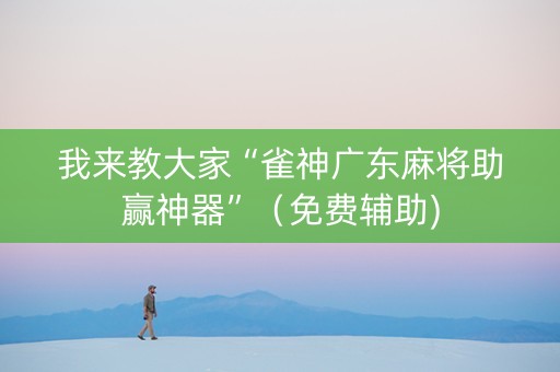 我来教大家“雀神广东麻将助赢神器”（免费辅助)